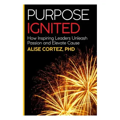 Purpose Ignited - Cortez, Alise, PhD