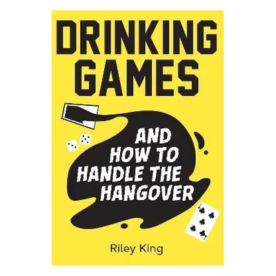 Drinking Games and How to Handle the Hangover - King, Riley