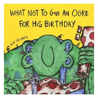 What Not To Give An Ogre For His Birthday - Hughes, Will