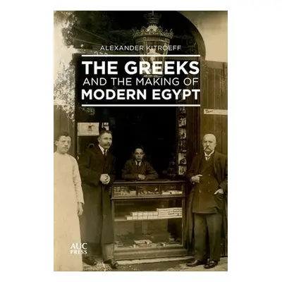 Greeks and the Making of Modern Egypt - Kitroeff, Alexander