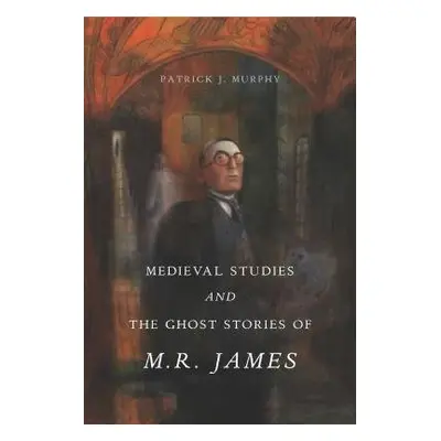 Medieval Studies and the Ghost Stories of M. R. James - Murphy, Patrick J. (Associate Professor 