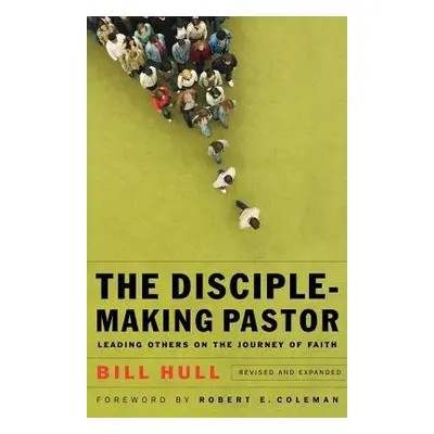 Disciple–Making Pastor – Leading Others on the Journey of Faith - Hull, Bill a Coleman, Robert