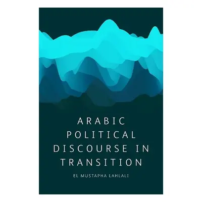 Arabic Political Discourse in Transition - Lahlali, El Mustapha