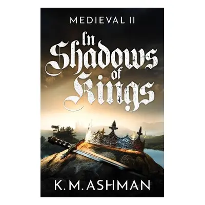 Medieval II – In Shadows of Kings - Ashman, K. M.