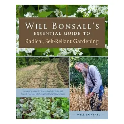 Will Bonsall's Essential Guide to Radical, Self-Reliant Gardening - Bonsall, Will