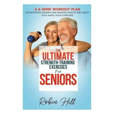 Ultimate Strength-Training Exercises For Seniors - Hill, Robin