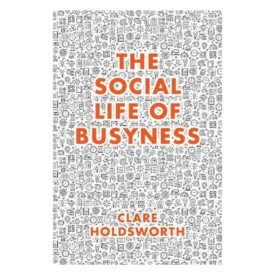 Social Life of Busyness - Holdsworth, Clare (Keele University, UK)