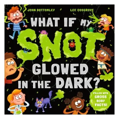 What If My Snot Glowed in the Dark? - Bottomley, John