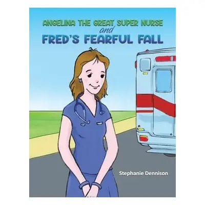 Angelina the Great Super Nurse and Fred's Fearful Fall - Dennison, Stephanie