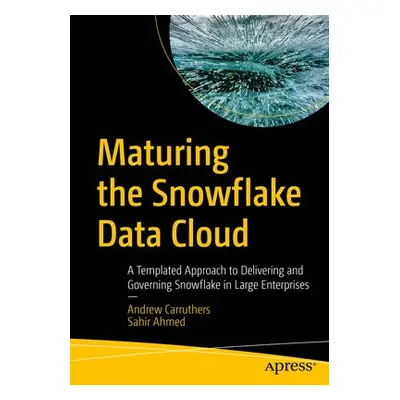 Maturing the Snowflake Data Cloud - Carruthers, Andrew a Ahmed, Sahir