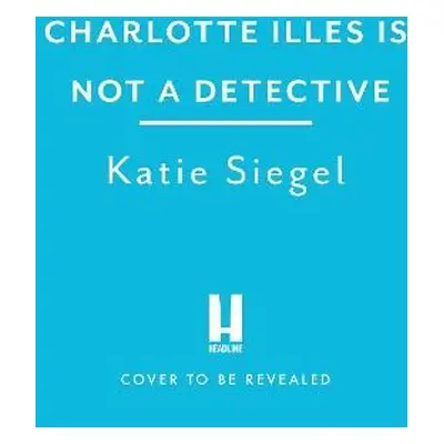 Charlotte Illes Is Not A Detective - Siegel, Katie