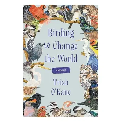 Birding to Change the World - O'Kane, Trish