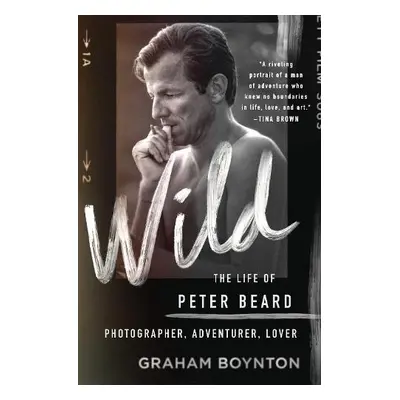 Wild: The Life of Peter Beard: Photographer, Adventurer, Lover - Boynton, Graham