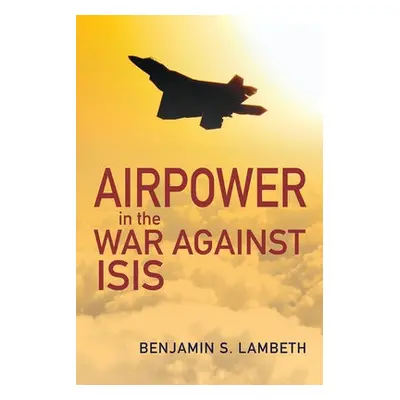 Airpower in the War against ISIS - Lambeth, Benjamin S.