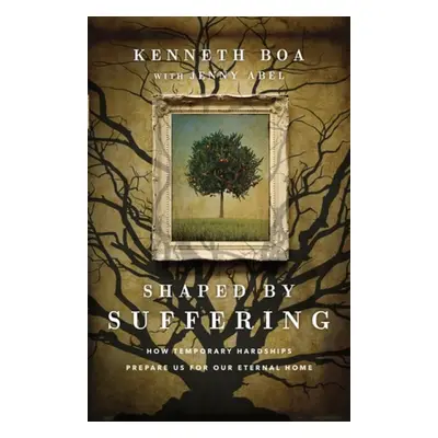 Shaped by Suffering – How Temporary Hardships Prepare Us for Our Eternal Home - Boa, Kenneth a A