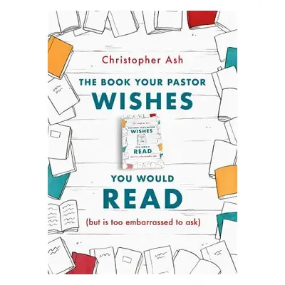 The Book Your Pastor Wishes You Would Read - Ash, Christopher