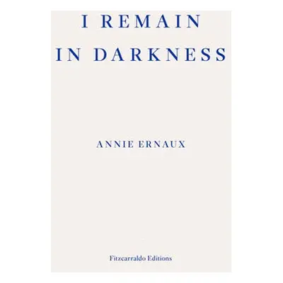 I Remain in Darkness – WINNER OF THE 2022 NOBEL PRIZE IN LITERATURE - Ernaux, Annie