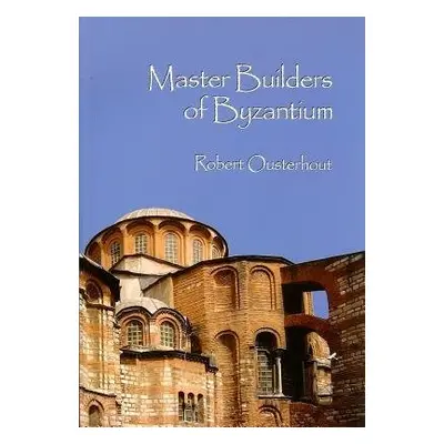 Master Builders of Byzantium - Ousterhout, Robert