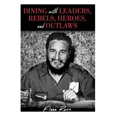 Dining with Leaders, Rebels, Heroes, and Outlaws - Ross, Fiona