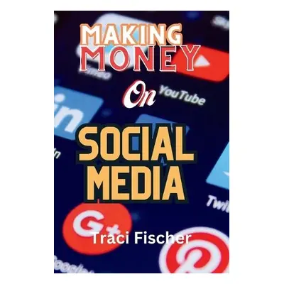 Making money on social media (2024 a Beyond) - Fischer, Traci