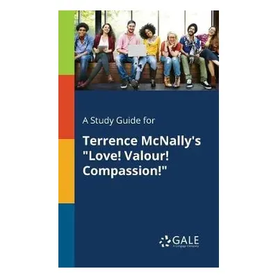 Study Guide for Terrence McNally's "Love! Valour! Compassion!" - Gale, Cengage Learning