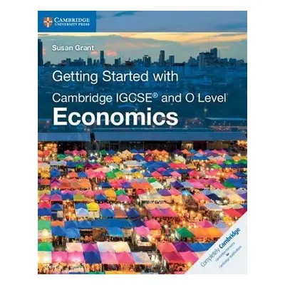 Getting Started with Cambridge IGCSE® and O Level Economics - Grant, Susan