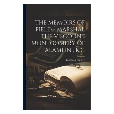 Memoirs of Field - Marshal the Viscount Montgomery of Alamein, K, G - Law, Bernard