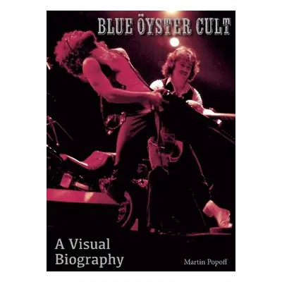 Blue Oyster Cult A Visual Biography - Popoff, Martin