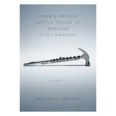 From a Broken Bottle Traces of Perfume Still Emanate - Mackey, Nathaniel (University of Californ