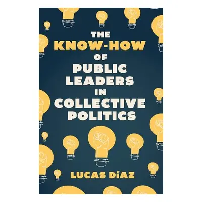 Know-How of Public Leaders in Collective Politics - Diaz, Lucas (Tulane University, USA)