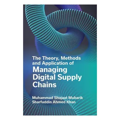 Theory, Methods and Application of Managing Digital Supply Chains - Mubarik, Muhammad Shujaat (H