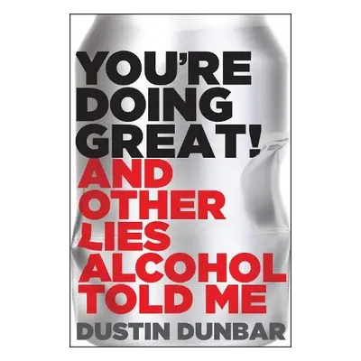 You’re Doing Great! (And Other Lies Alcohol Told Me) - Dunbar, Dustin