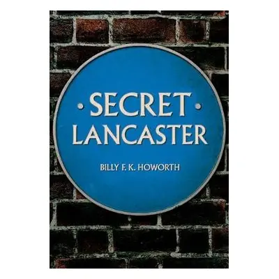 Secret Lancaster - Howorth, Billy F.K.