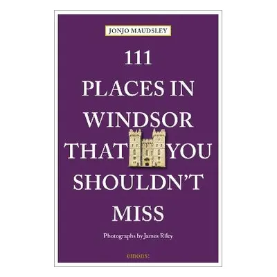 111 Places in Windsor That You Shouldn't Miss - Maudsley, Jonjo a Riley, James