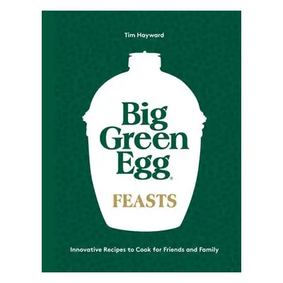 Big Green Egg Feasts - Hayward, Tim