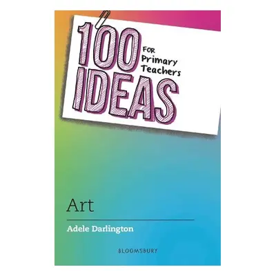 100 Ideas for Primary Teachers: Art - Darlington, Adele