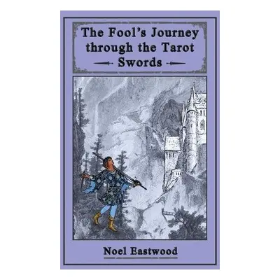 Fool's Journey through the Tarot Swords - Eastwood, Noel