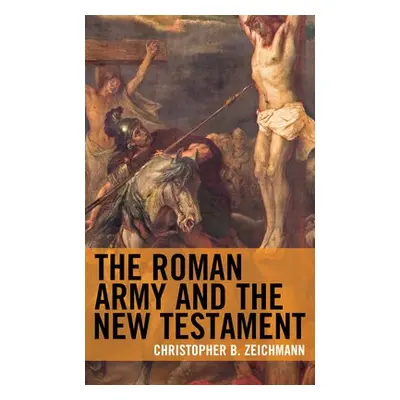 Roman Army and the New Testament - Zeichmann, Christopher B., Ryerson University