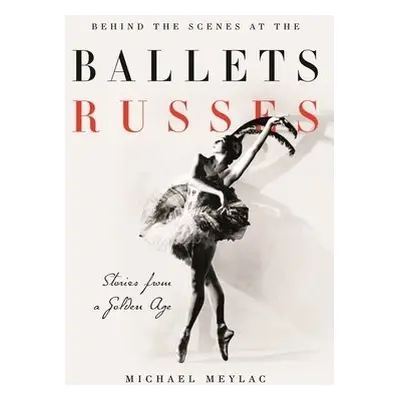 Behind the Scenes at the Ballets Russes - Meylac, Michael