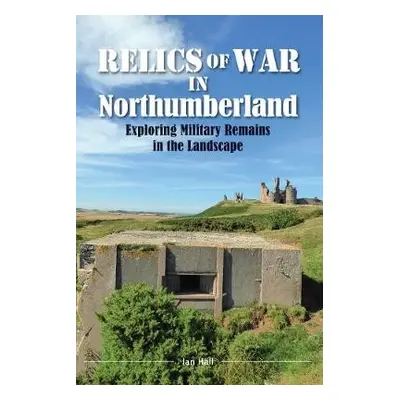 Relics of War in Northumberland - Hall, Ian