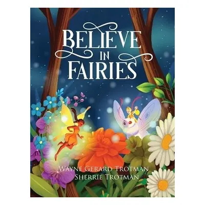 Believe in Fairies - Trotman, Wayne Gerard a Trotman, Sherrie