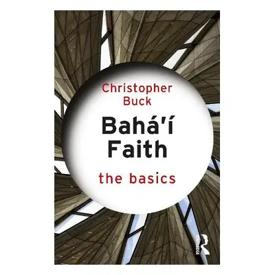 Baha’i Faith: The Basics - Buck, Christopher