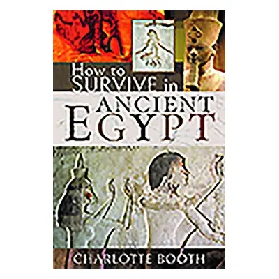 How to Survive in Ancient Egypt - Booth, Charlotte