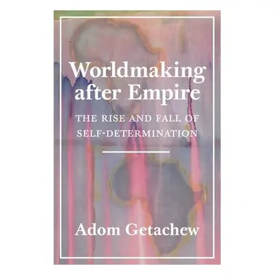 Worldmaking after Empire - Getachew, Adom