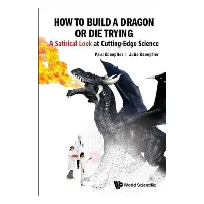 How To Build A Dragon Or Die Trying: A Satirical Look At Cutting-edge Science - Knoepfler, Paul 