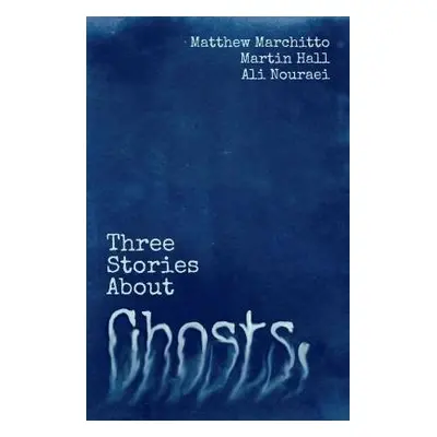 Three Stories About Ghosts - Hall, Martin a Marchitto, Matthew a Nouraei, Ali