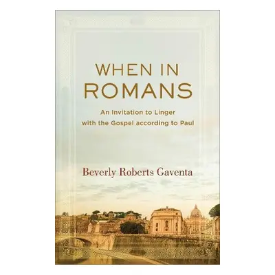 When in Romans – An Invitation to Linger with the Gospel according to Paul - Gaventa, Beverly Ro