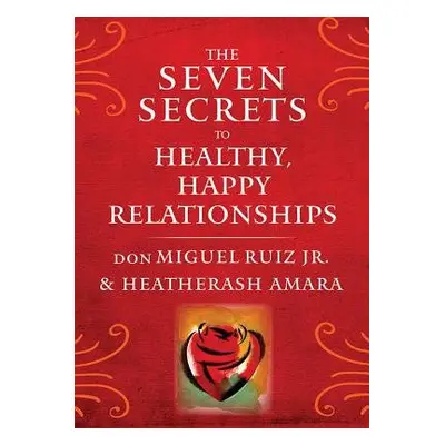 Seven Secrets to Healthy, Happy Relationships - Ruiz Jr., don Miguel (don Miguel Ruiz Jr.) a Ama