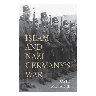 Islam and Nazi Germany’s War - Motadel, David