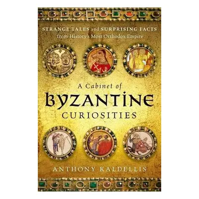 Cabinet of Byzantine Curiosities - Kaldellis, Anthony